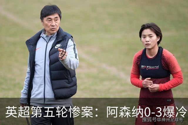 英超第五轮惨案：阿森纳0-3爆冷，连胜终结引争议