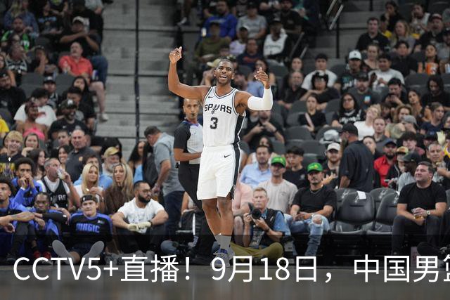 CCTV5+直播！9月18日，中国男篮vs日本，勿忘国耻，中国必胜